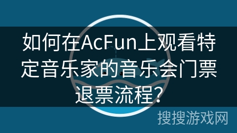 如何在AcFun上观看特定音乐家的音乐会门票退票流程？