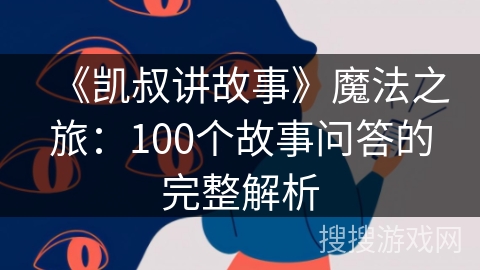 《凯叔讲故事》魔法之旅：100个故事问答的完整解析