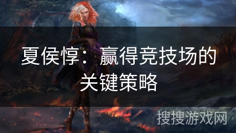 夏侯惇：赢得竞技场的关键策略