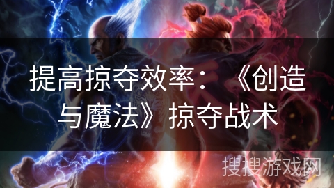 提高掠夺效率:《创造与魔法》掠夺战术 提高掠夺效率:《创造与魔法》掠夺战术