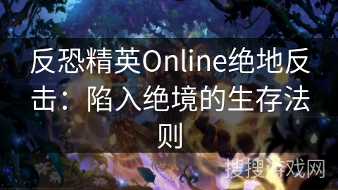 反恐精英Online绝地反击：陷入绝境的生存法则
