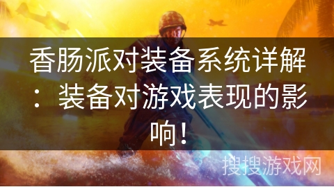 香肠派对装备系统详解：装备对游戏表现的影响！