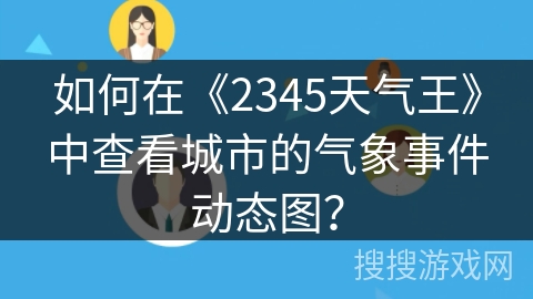如何在《2345天气王》中查看城市的气象事件动态图? 如何在《2345天气王》中查看城市的气象事件动态图?