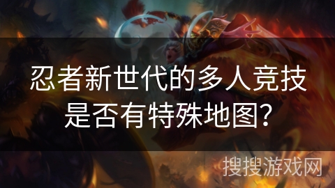 忍者新世代的多人竞技是否有特殊地图？