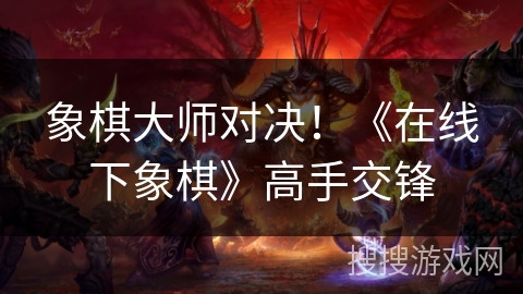 象棋大师对决！《在线下象棋》高手交锋