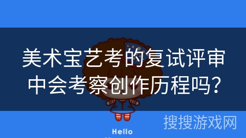 美术宝艺考的复试评审中会考察创作历程吗？