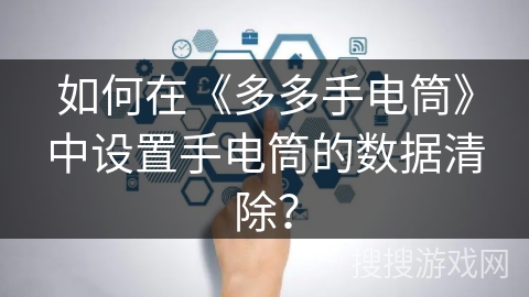 如何在《多多手电筒》中设置手电筒的数据清除? 如何在《多多手电筒》中设置手电筒的数据清除?