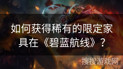 如何获得稀有的限定家具在《碧蓝航线》？