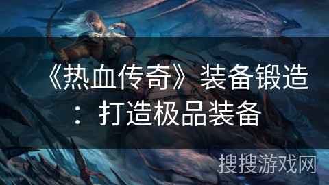 《热血传奇》装备锻造：打造极品装备