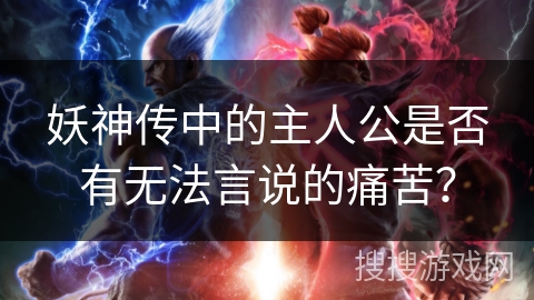 妖神传中的主人公是否有无法言说的痛苦？