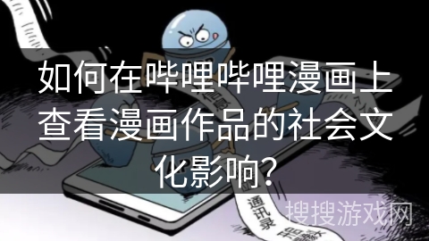 如何在哔哩哔哩漫画上查看漫画作品的社会文化影响? 如何在哔哩哔哩漫画上查看漫画作品的社会文化影响?