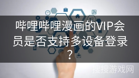 哔哩哔哩漫画的VIP会员是否支持多设备登录？