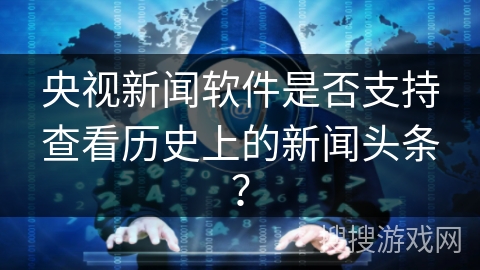 央视新闻软件是否支持查看历史上的新闻头条？