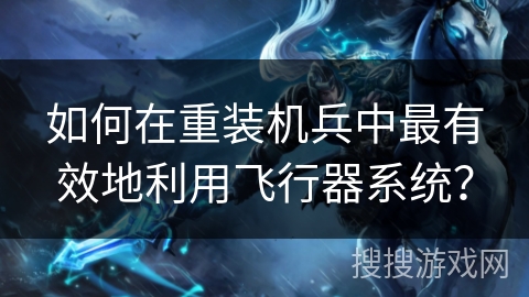 如何在重装机兵中最有效地利用飞行器系统？