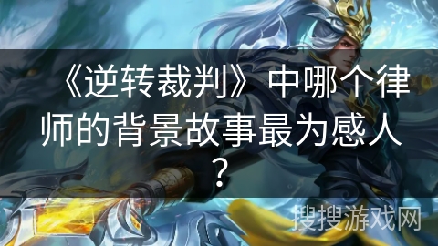 《逆转裁判》中哪个律师的背景故事最为感人？