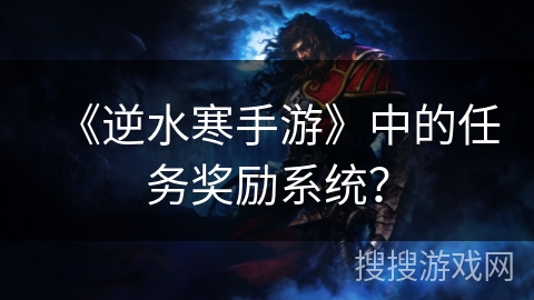 《逆水寒手游》中的任务奖励系统? 《逆水寒手游》中的任务奖励系统?