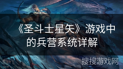 《圣斗士星矢》游戏中的兵营系统详解