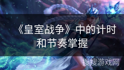 《皇室战争》中的计时和节奏掌握