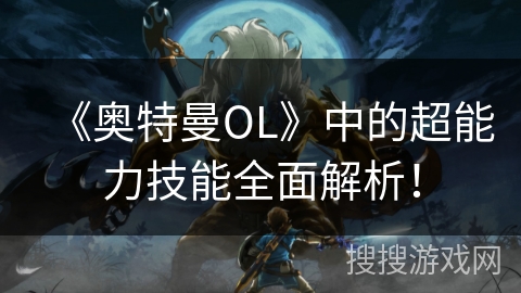 《奥特曼OL》中的超能力技能全面解析！