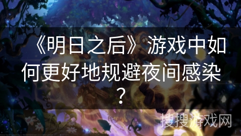 《明日之后》游戏中如何更好地规避夜间感染？