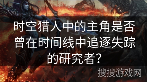 时空猎人中的主角是否曾在时间线中追逐失踪的研究者？