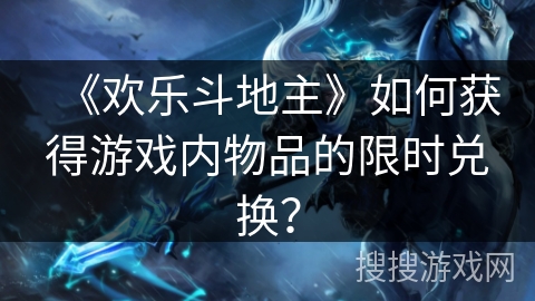《欢乐斗地主》如何获得游戏内物品的限时兑换？