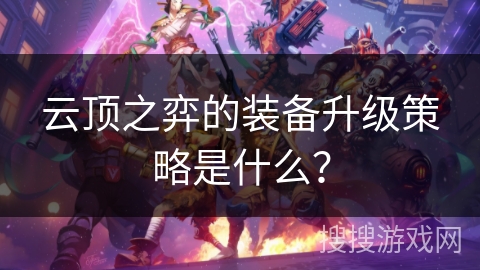 云顶之弈的装备升级策略是什么？