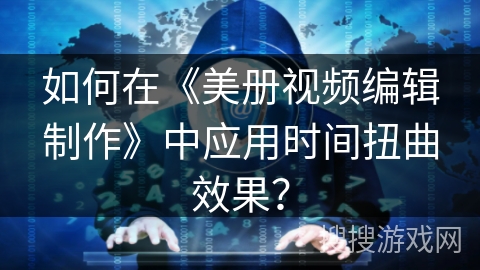 如何在《美册视频编辑制作》中应用时间扭曲效果？