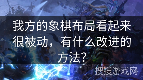 我方的象棋布局看起来很被动，有什么改进的方法？