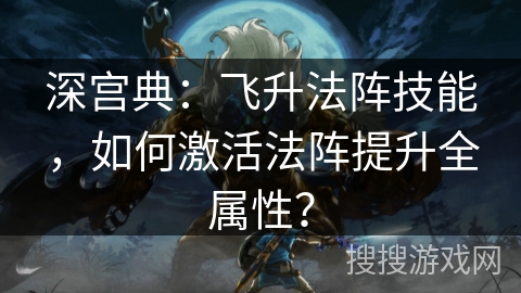 深宫典:飞升法阵技能,如何激活法阵提升全属性? 深宫典:飞升法阵技能,如何激活法阵提升全属性?