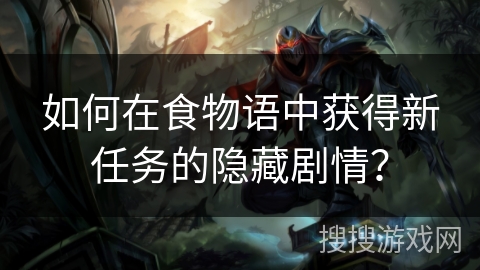 如何在食物语中获得新任务的隐藏剧情？