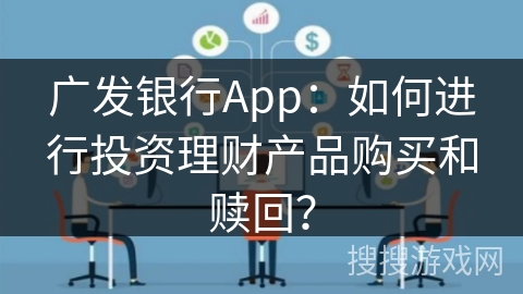 广发银行App:如何进行投资理财产品购买和赎回? 广发银行App:如何进行投资理财产品购买和赎回?