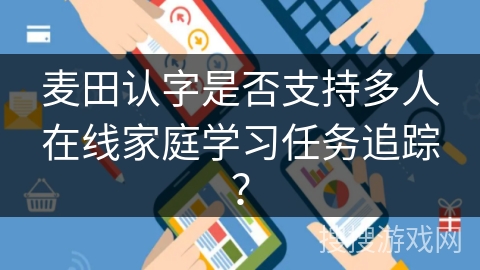 麦田认字是否支持多人在线家庭学习任务追踪？