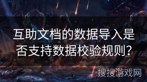 互助文档的数据导入是否支持数据校验规则？
