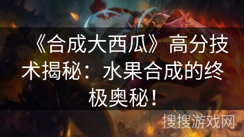 《合成大西瓜》高分技术揭秘：水果合成的终极奥秘！