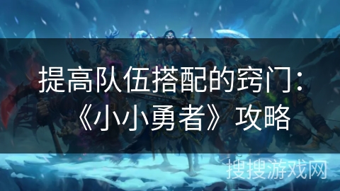 提高队伍搭配的窍门：《小小勇者》攻略