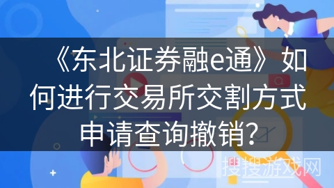 《东北证券融e通》如何进行交易所交割方式申请查询撤销? 《东北证券融e通》如何进行交易所交割方式申请查询撤销?