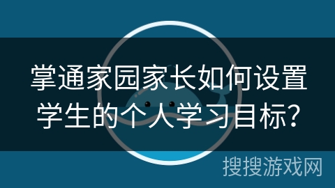 掌通家园家长如何设置学生的个人学习目标? 掌通家园家长如何设置学生的个人学习目标?