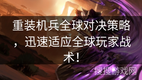 重装机兵全球对决策略，迅速适应全球玩家战术！
