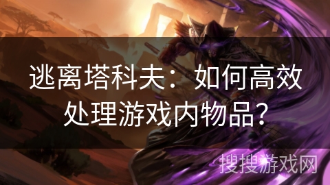 逃离塔科夫：如何高效处理游戏内物品？