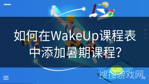 如何在WakeUp课程表中添加暑期课程？