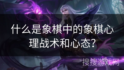 什么是象棋中的象棋心理战术和心态？