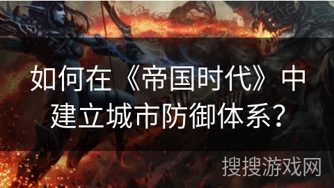 如何在《帝国时代》中建立城市防御体系？
