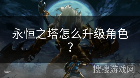 永恒之塔怎么升级角色？