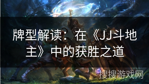 牌型解读:在《JJ斗地主》中的获胜之道 牌型解读:在《JJ斗地主》中的获胜之道
