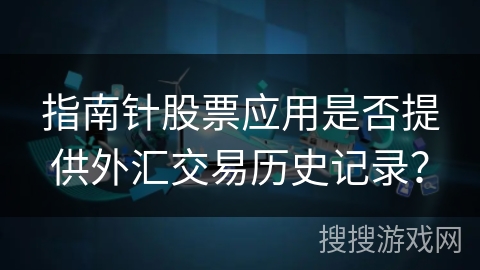 指南针股票应用是否提供外汇交易历史记录？