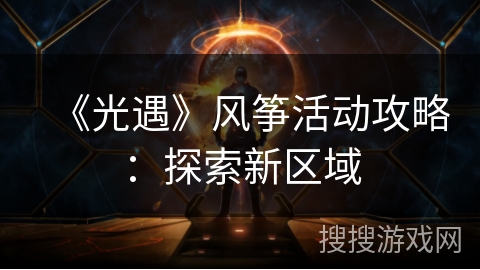 《光遇》风筝活动攻略:探索新区域 《光遇》风筝活动攻略:探索新区域