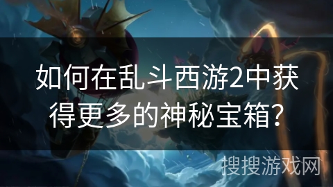 如何在乱斗西游2中获得更多的神秘宝箱？