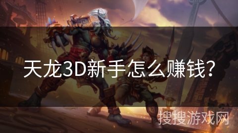 天龙3D新手怎么赚钱? 天龙3D新手怎么赚钱?