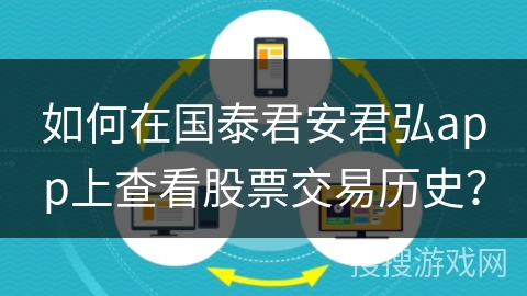 如何在国泰君安君弘app上查看股票交易历史？